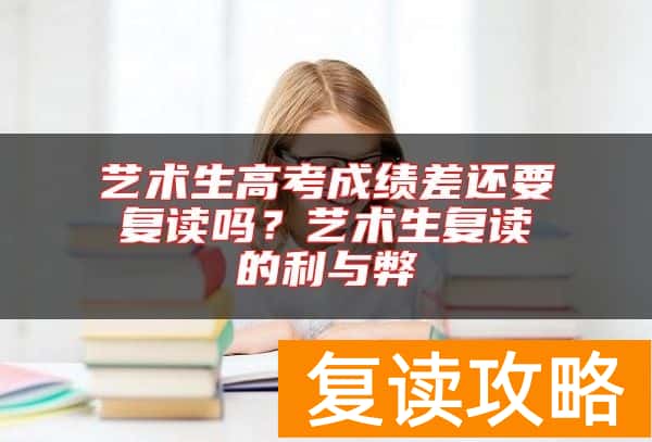 艺术生高考成绩差还要复读吗？艺术生复读的利与弊