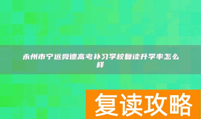 永州市宁远舜德高考补习学校复读升学率怎么样