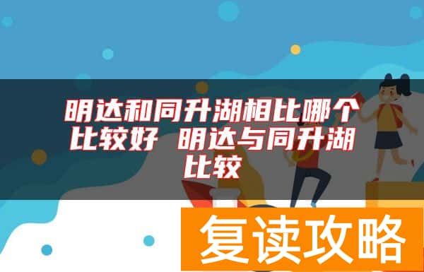 明达和同升湖相比哪个比较好 明达与同升湖比较