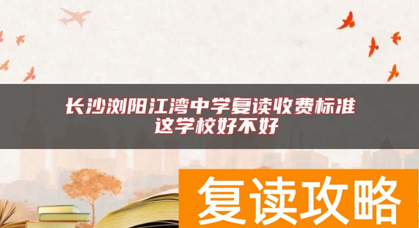 长沙浏阳江湾中学复读收费标准 这学校好不好