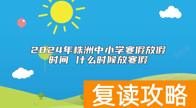 2024年株洲中小学寒假放假时间 什么时候放寒假