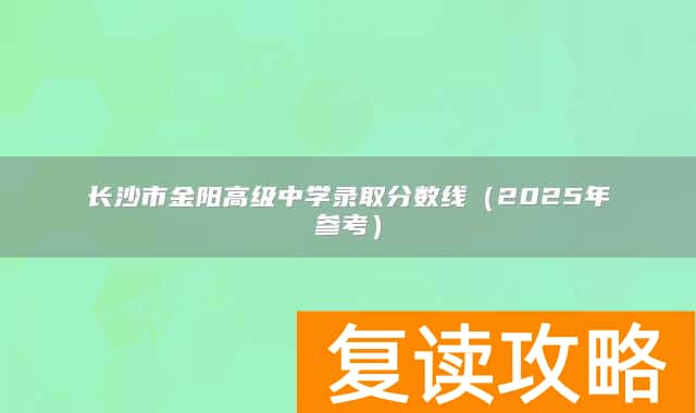 长沙市金阳高级中学录取分数线（2025年参考）