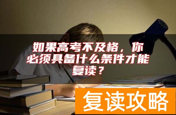 如果高考不及格，你必须具备什么条件才能复读？