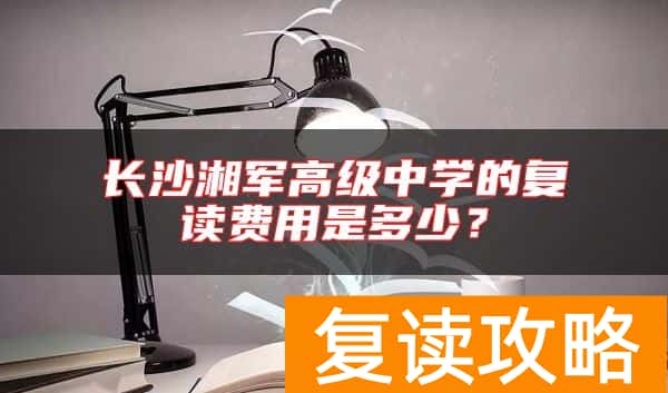 长沙湘军高级中学的复读费用是多少？