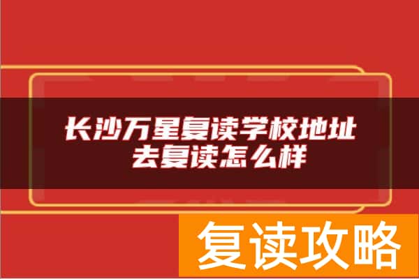 长沙万星复读学校地址 去复读怎么样