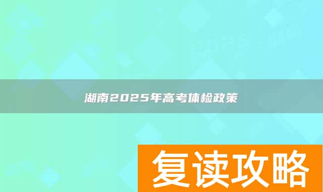 湖南2025年高考体检政策