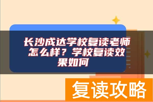 长沙成达学校复读老师怎么样？学校复读效果如何