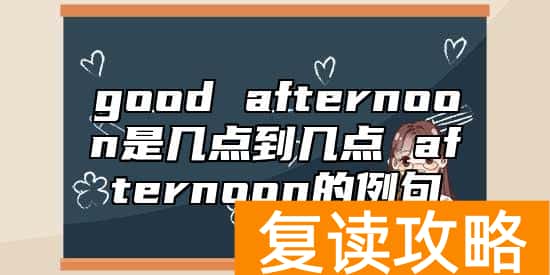 good afternoon是几点到几点 afternoon的例句