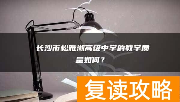  长沙市松雅湖高级中学的复读结果、教学质量怎么样