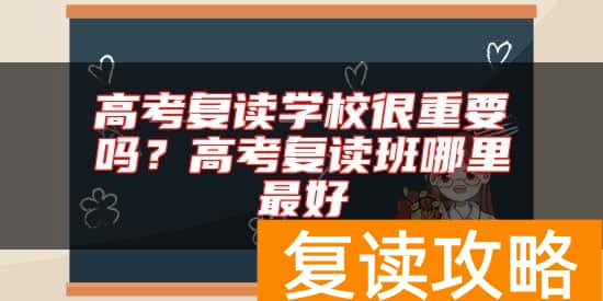 高考复读学校很重要吗？高考复读班哪里最好