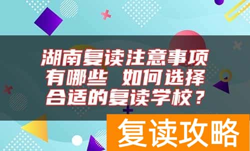 湖南复读注意事项有哪些 如何选择合适的复读学校？