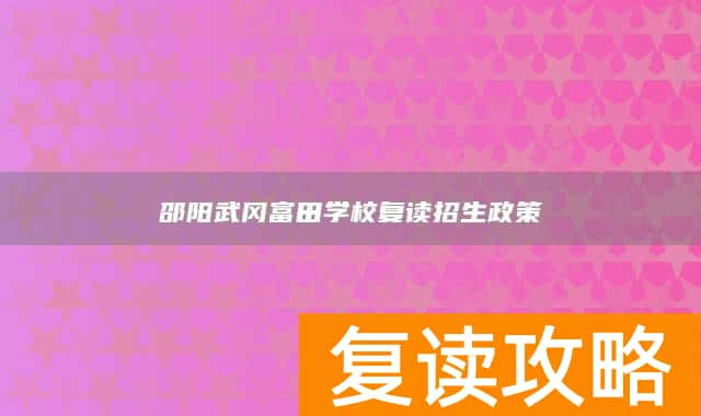 邵阳武冈富田学校复读招生政策