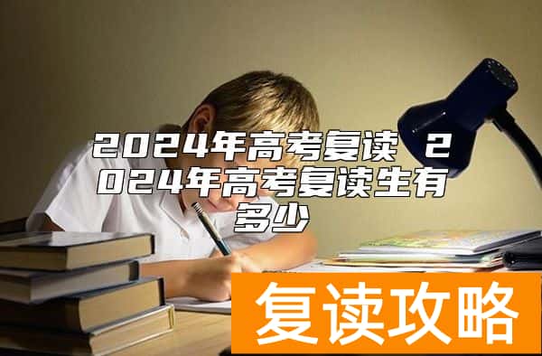 2024年高考复读 2024年高考复读生有多少