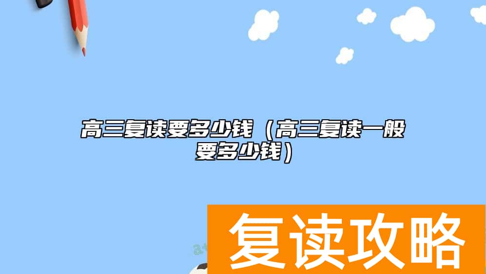 高三复读要多少钱（高三复读一般要多少钱）