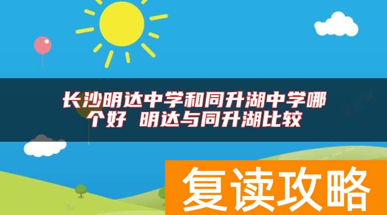 长沙明达中学和同升湖中学哪个好 明达与同升湖比较