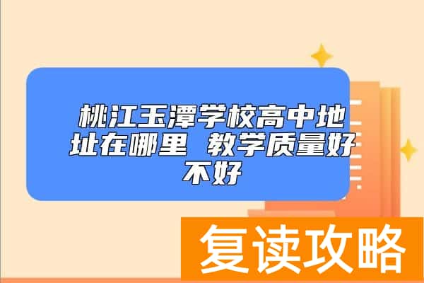 桃江玉潭学校高中地址在哪里 教学质量好不好