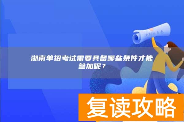 湖南单招考试需要具备哪些条件才能参加呢?