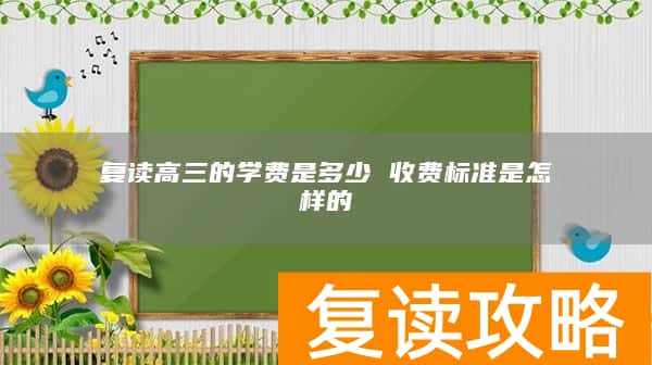 复读高三的学费是多少 收费标准是怎样的