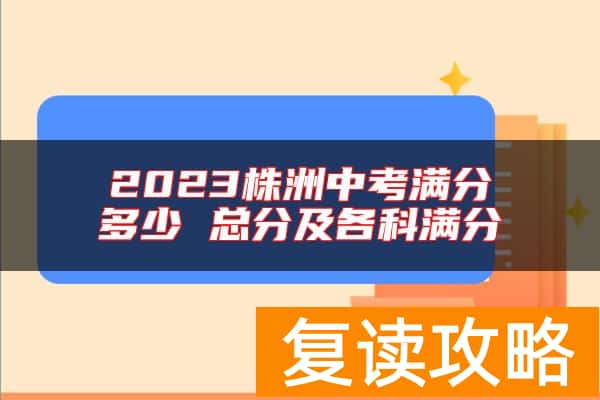 2023株洲中考满分多少 总分及各科满分
