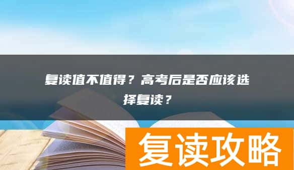 复读值不值得？高考后是否应该选择复读？