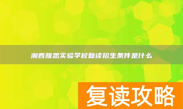 湘西雅思实验学校复读招生条件是什么