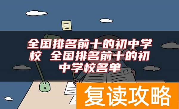 全国排名前十的初中学校 全国排名前十的初中学校名单