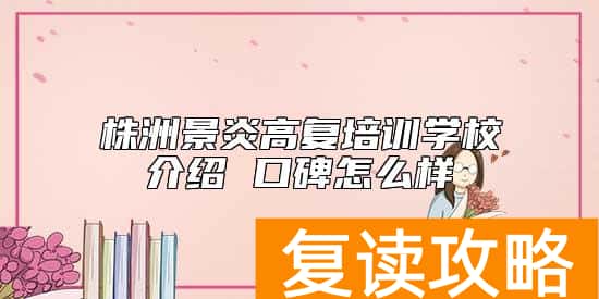 株洲景炎高复培训学校介绍 口碑怎么样