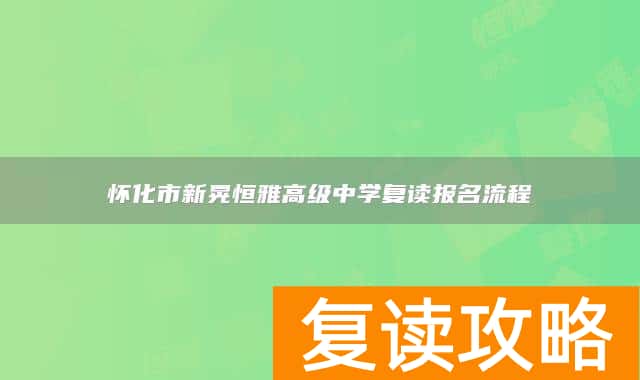 怀化市新晃恒雅高级中学复读报名流程
