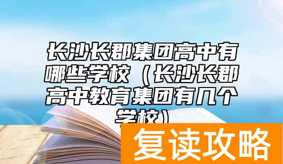 长沙长郡集团高中有哪些学校（长沙长郡高中教育集团有几个学校）