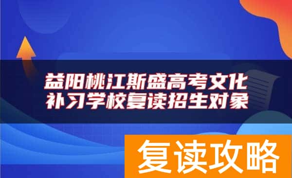 益阳桃江斯盛高考文化补习学校复读招生对象和要求