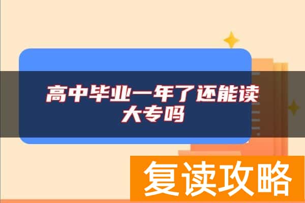 高中毕业一年了还能读大专吗