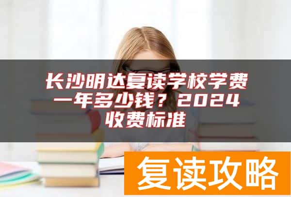长沙明达复读学校学费一年多少钱？2024收费标准