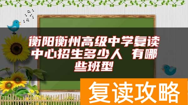 衡阳衡州高级中学复读中心招生多少人 有哪些班型