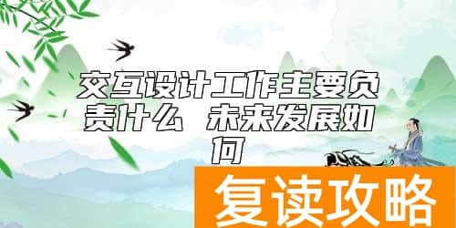 交互设计工作主要负责什么 未来发展如何