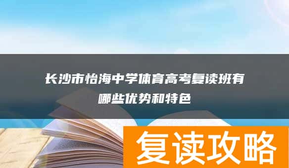 长沙市怡海中学体育高考复读班有哪些优势和特色
