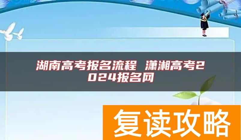 湖南高考报名流程 潇湘高考2024报名网