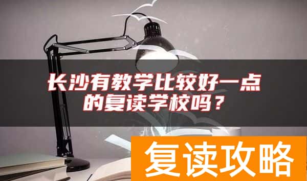 长沙有教学比较好一点的复读学校吗？