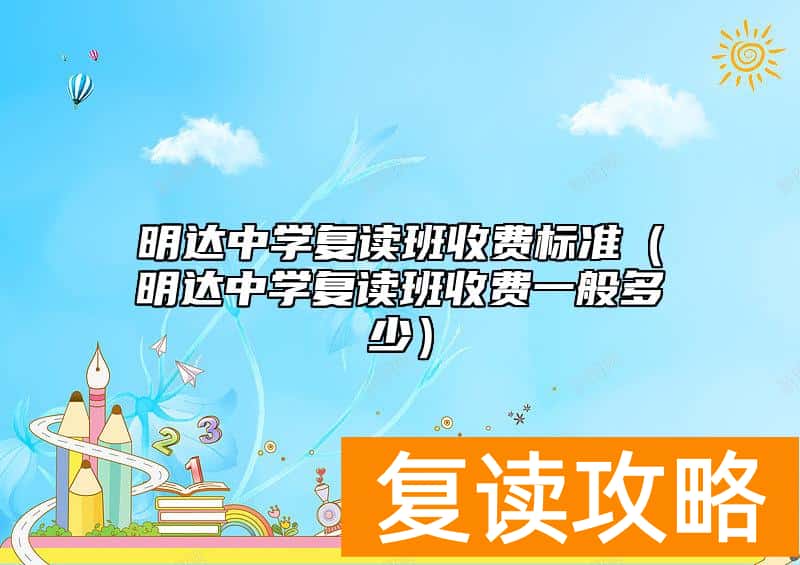 明达中学复读班收费标准（明达中学复读班收费一般多少）