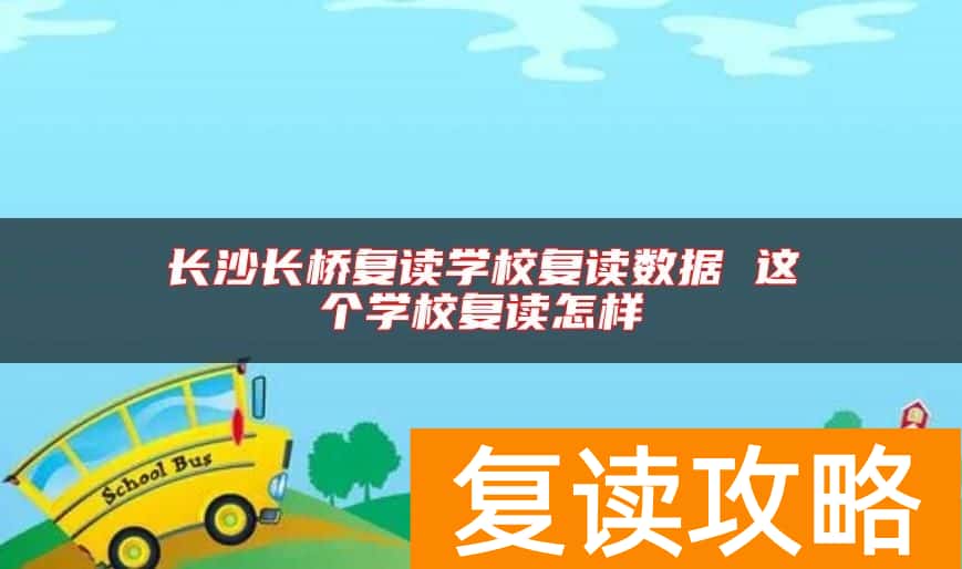 长沙长桥复读学校复读数据 这个学校复读怎样