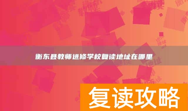 衡东县教师进修学校复读地址在哪里