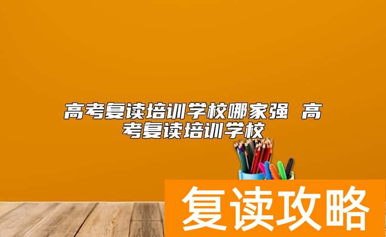 高考复读培训学校哪家强 高考复读培训学校