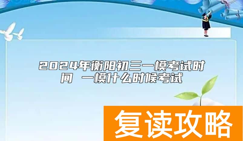 2024年衡阳初三一模考试时间 一模什么时候考试