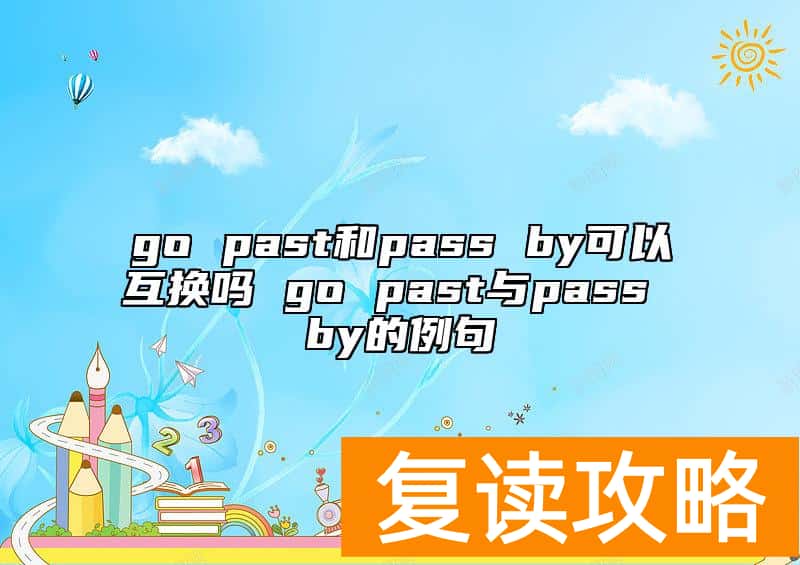 go past和pass by可以互换吗 go past与pass by的例句