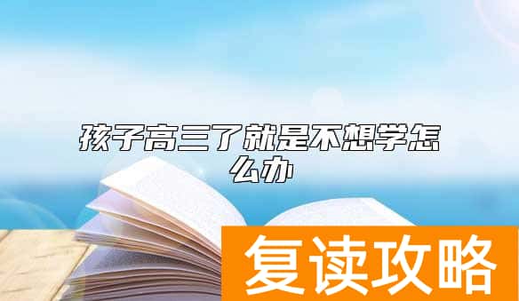 孩子高三了就是不想学怎么办