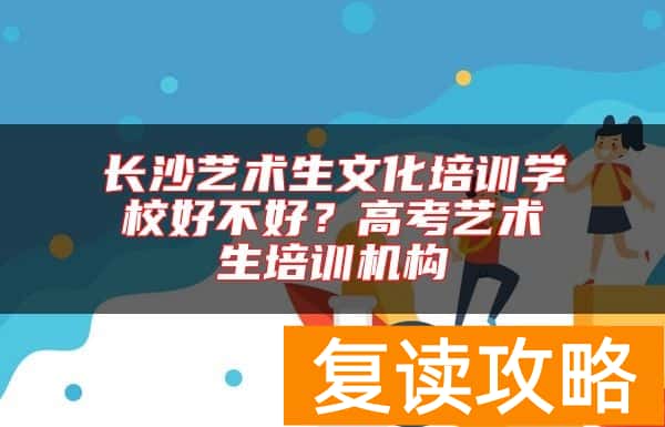 长沙艺术生文化培训学校好不好？高考艺术生培训机构