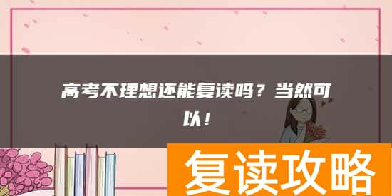 高考不理想还能复读吗？当然可以！
