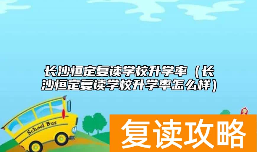 长沙恒定复读学校升学率(长沙恒定复读学校升学率怎么样)