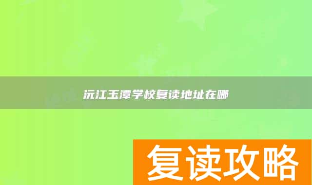 沅江玉潭学校复读地址在哪