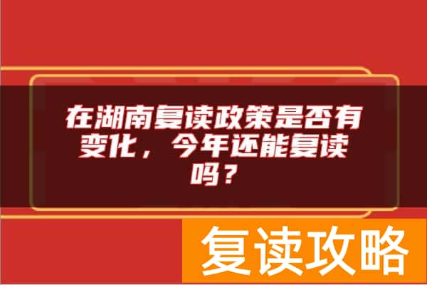 在湖南复读政策是否有变化，今年还能复读吗？