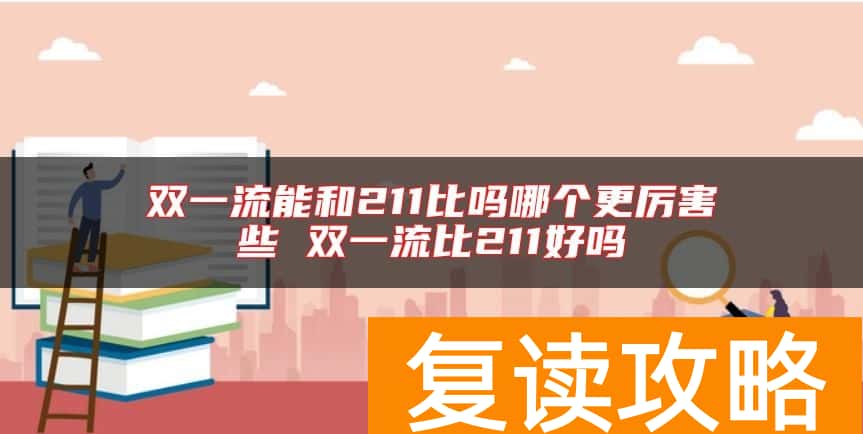 双一流能和211比吗哪个更厉害些 双一流比211好吗